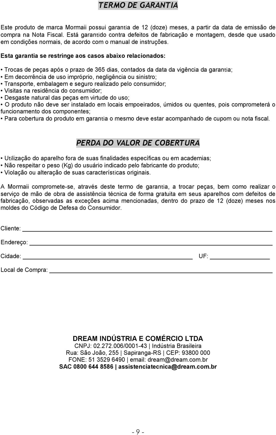 Esta garantia se restringe aos casos abaixo relacionados: Trocas de peças após o prazo de 365 dias, contados da data da vigência da garantia; Em decorrência de uso impróprio, negligência ou sinistro;