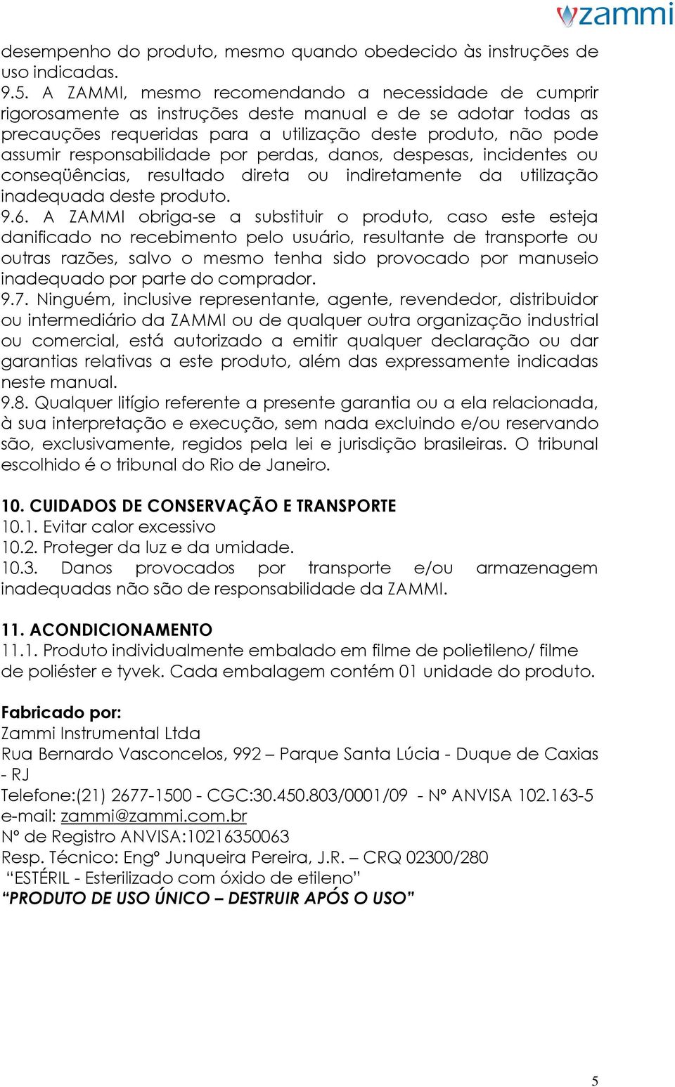 responsabilidade por perdas, danos, despesas, incidentes ou conseqüências, resultado direta ou indiretamente da utilização inadequada deste produto. 9.6.