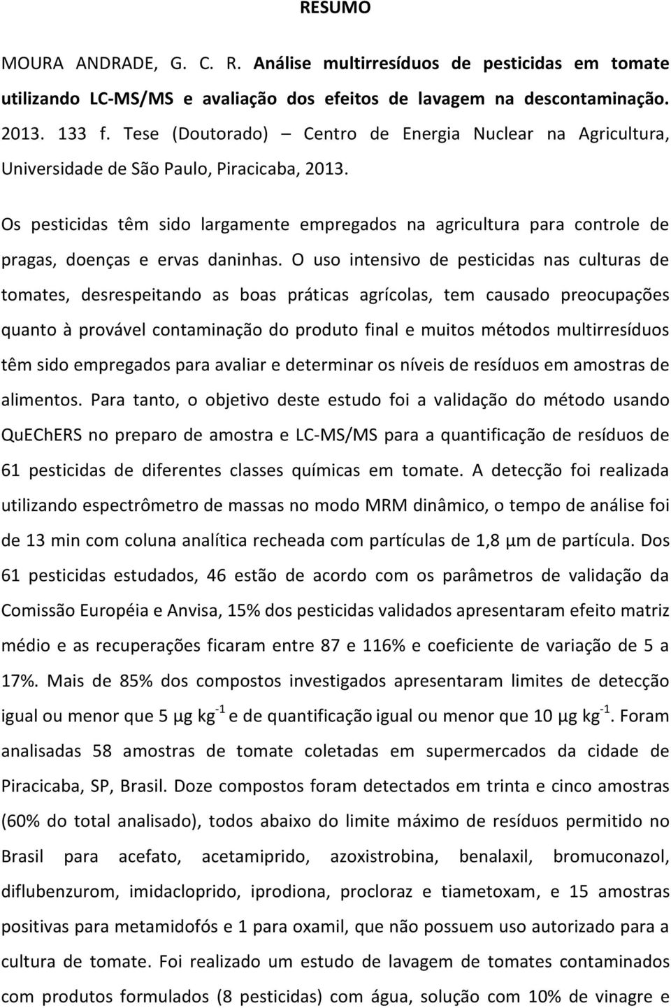 Os pesticidas têm sido largamente empregados na agricultura para controle de pragas, doenças e ervas daninhas.