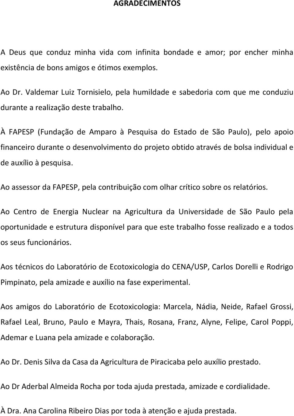 À FAPESP (Fundação de Amparo à Pesquisa do Estado de São Paulo), pelo apoio financeiro durante o desenvolvimento do projeto obtido através de bolsa individual e de auxílio à pesquisa.