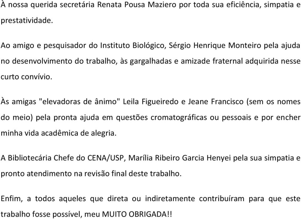 Às amigas "elevadoras de ânimo" Leila Figueiredo e Jeane Francisco (sem os nomes do meio) pela pronta ajuda em questões cromatográficas ou pessoais e por encher minha vida acadêmica de