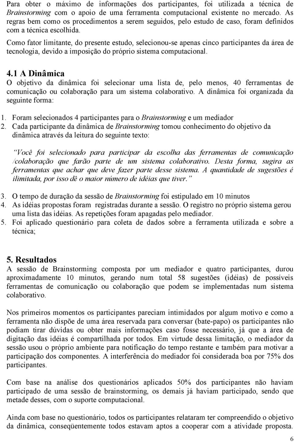 Como fator limitante, do presente estudo, selecionou-se apenas cinco participantes da área de tecnologia, devido a imposição do próprio sistema computacional. 4.