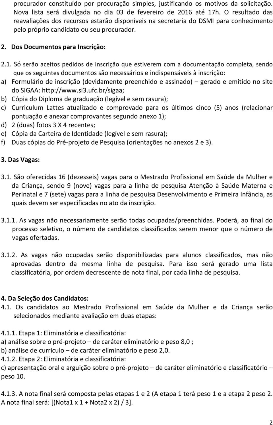 Só serão aceitos pedidos de inscrição que estiverem com a documentação completa, sendo que os seguintes documentos são necessários e indispensáveis à inscrição: a) Formulário de inscrição