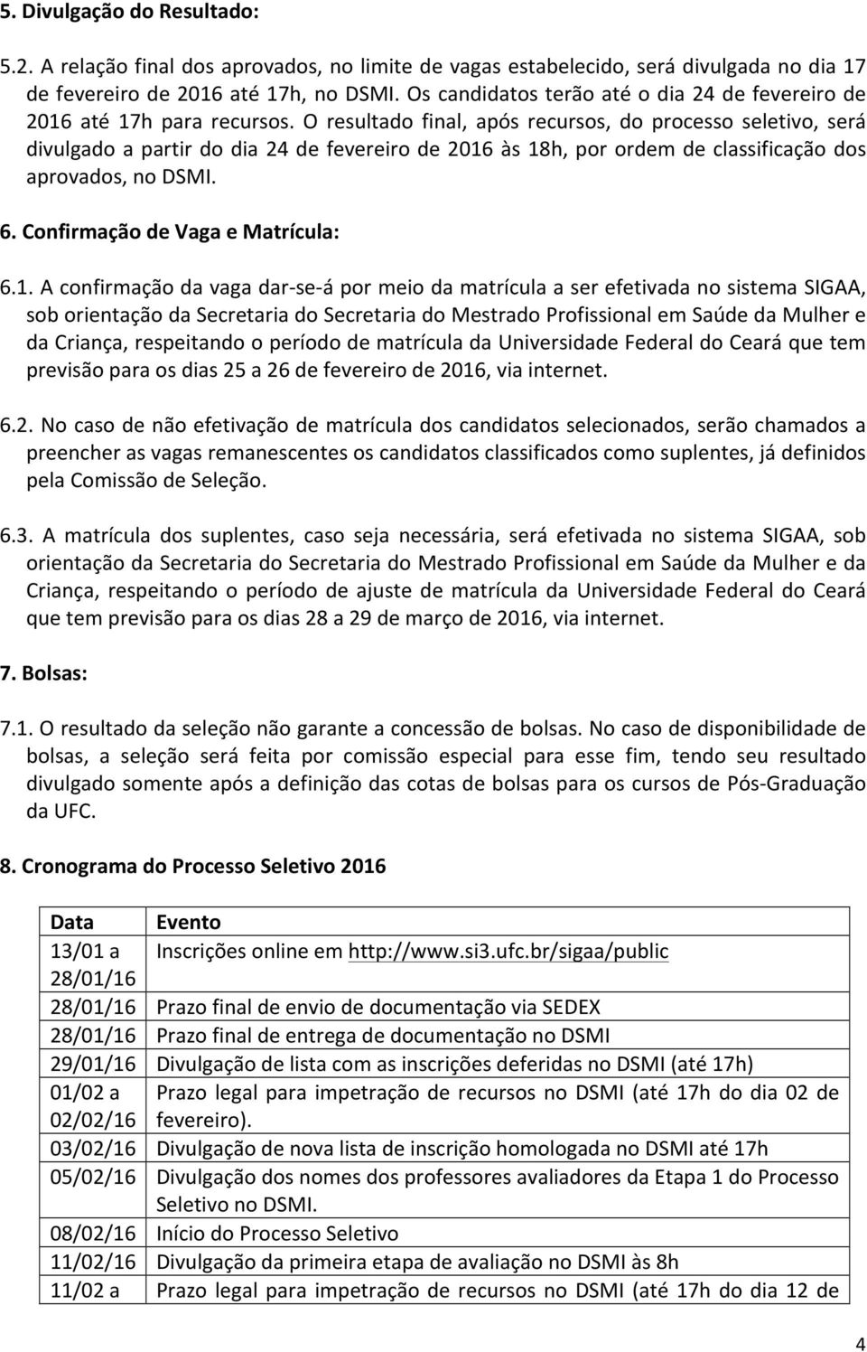 O resultado final, após recursos, do processo seletivo, será divulgado a partir do dia 24 de fevereiro de 2016 às 18h, por ordem de classificação dos aprovados, no DSMI. 6.