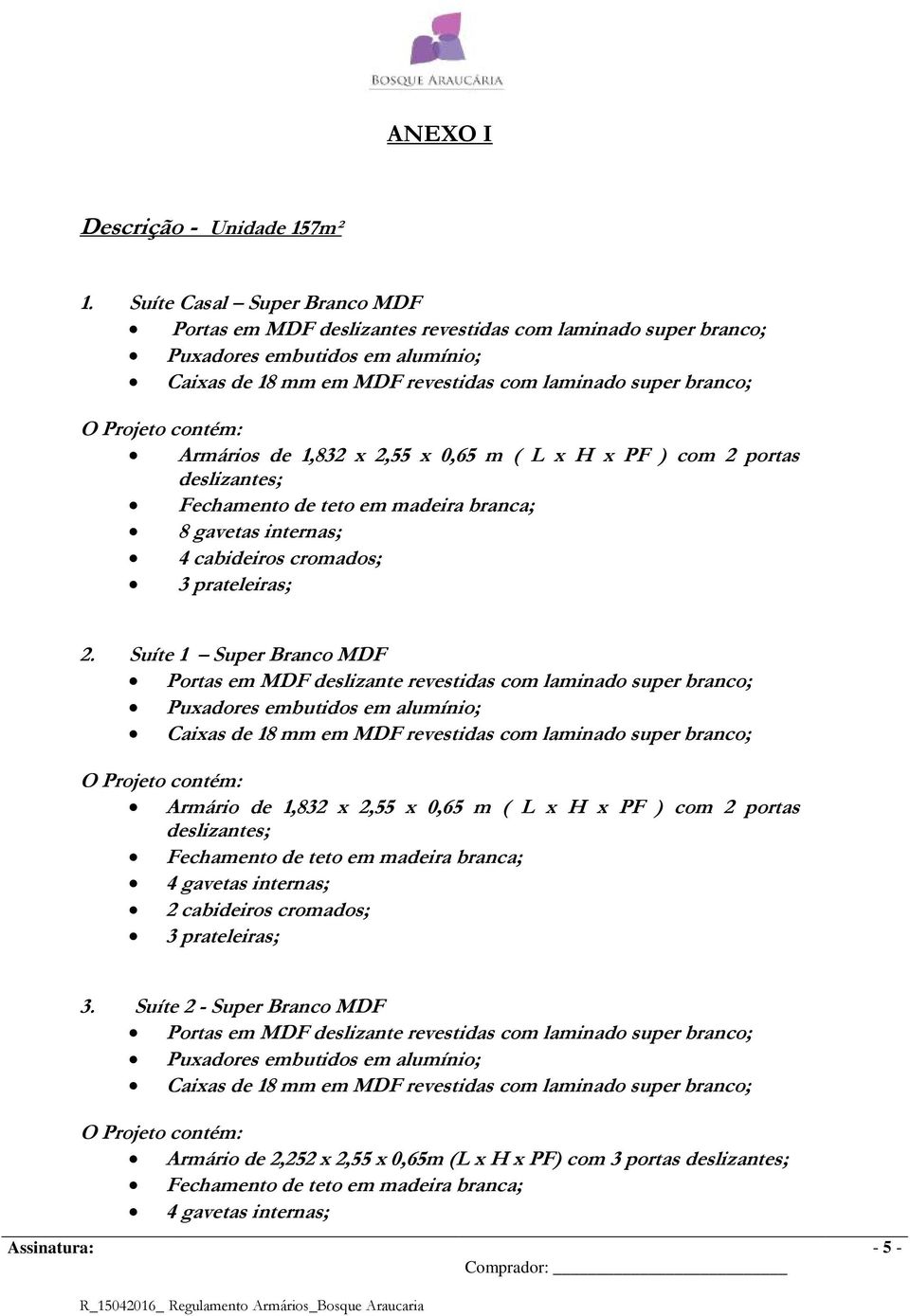 contém: Armários de 1,832 x 2,55 x 0,65 m ( L x H x PF ) com 2 portas deslizantes; Fechamento de teto em madeira branca; 8 gavetas internas; 4 cabideiros cromados; 3 prateleiras; 2.