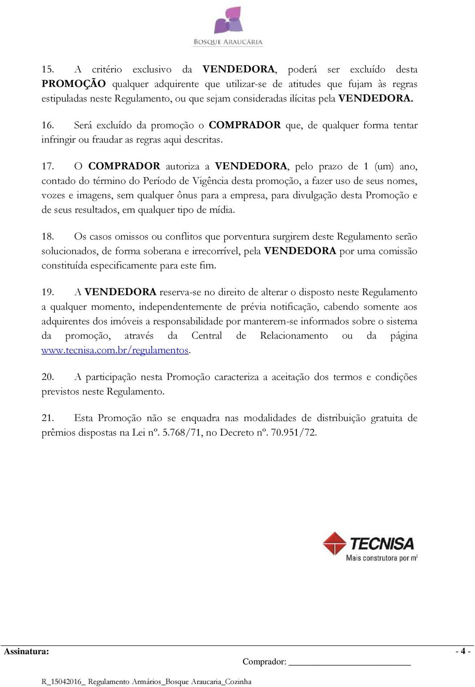 O COMPRADOR autoriza a VENDEDORA, pelo prazo de 1 (um) ano, contado do término do Período de Vigência desta promoção, a fazer uso de seus nomes, vozes e imagens, sem qualquer ônus para a empresa,