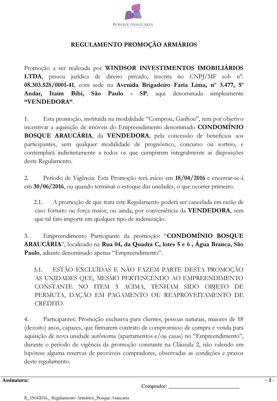 Esta promoção, instituída na modalidade Comprou, Ganhou, tem por objetivo incentivar a aquisição de imóveis do Empreendimento denominado CONDOMÍNIO BOSQUE ARAUCÁRIA, da VENDEDORA, pela concessão de