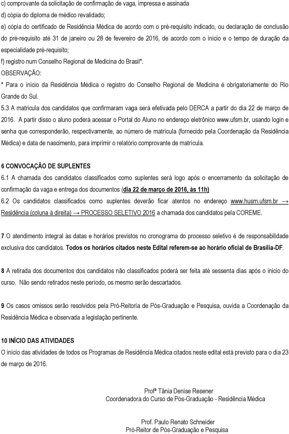 Conselho Regional de Medicina do Brasil*. OBSERVAÇÃO: * Para o início da Residência Médica o registro do Conselho Regional de Medicina é obrigatoriamente do Rio Grande do Sul. 5.