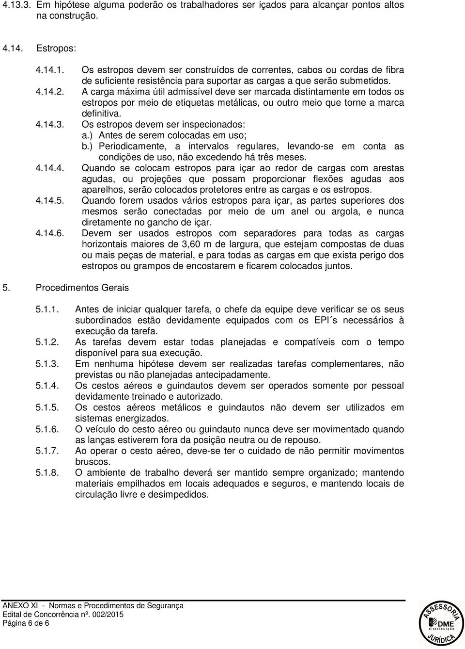 Os estropos devem ser inspecionados: a.) Antes de serem colocadas em uso; b.) Periodicamente, a intervalos regulares, levando-se em conta as condições de uso, não excedendo há três meses. 4.