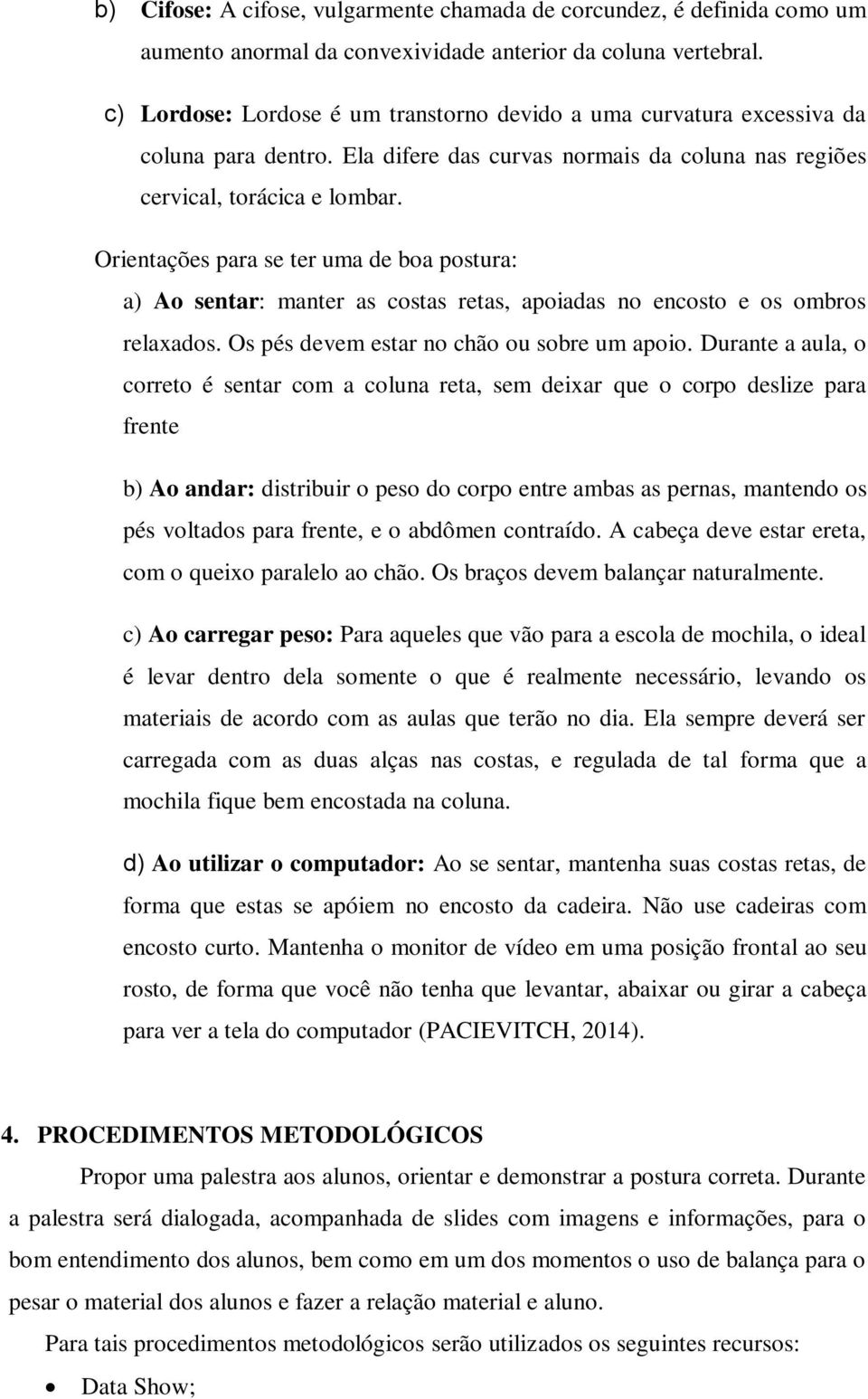 Orientações para se ter uma de boa postura: a) Ao sentar: manter as costas retas, apoiadas no encosto e os ombros relaxados. Os pés devem estar no chão ou sobre um apoio.