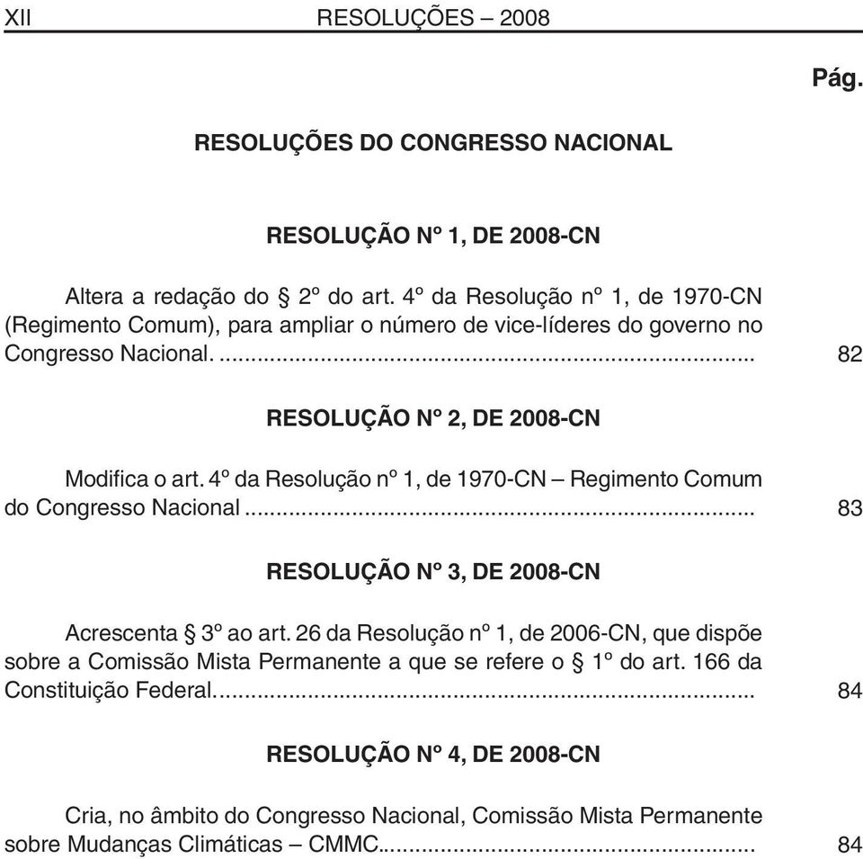 4º da Resolução nº 1, de 1970-CN Regimento Comum do Congresso Nacional... 83 RESOLUÇÃO Nº 3, DE 2008-CN Acrescenta 3º ao art.