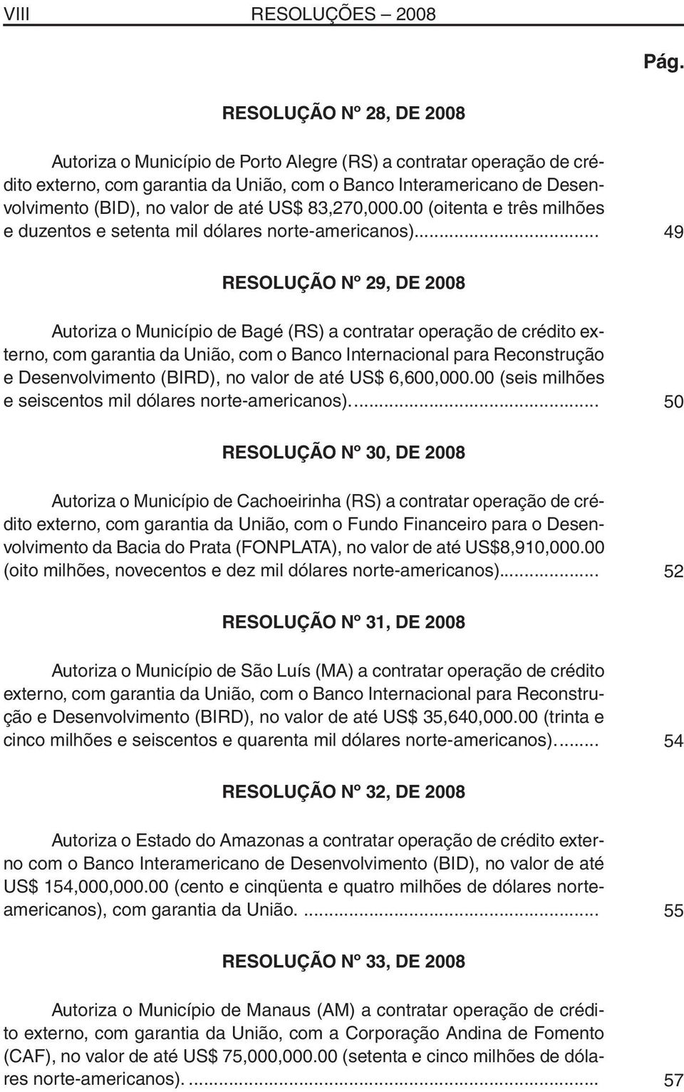 US$ 83,270,000.00 (oitenta e três milhões e duzentos e setenta mil dólares norte-americanos).