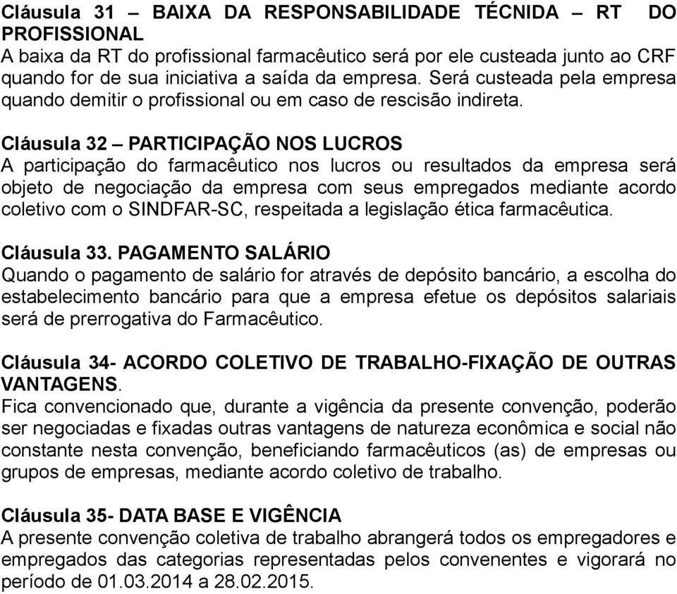 Cláusula 32 PARTICIPAÇÃO NOS LUCROS A participação do farmacêutico nos lucros ou resultados da empresa será objeto de negociação da empresa com seus empregados mediante acordo coletivo com o