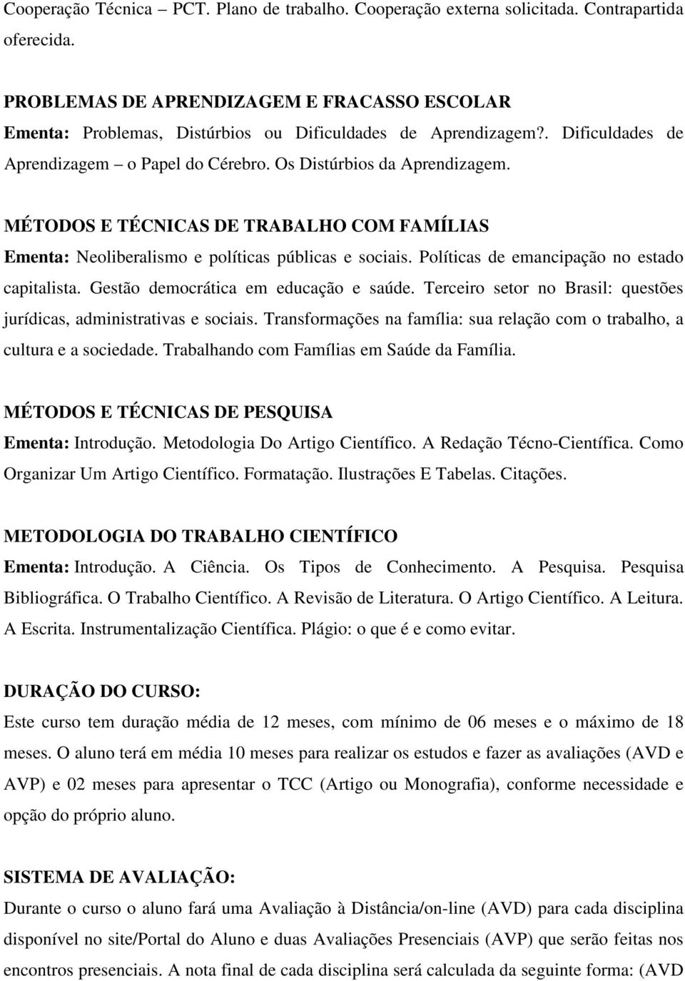 MÉTODOS E TÉCNICAS DE TRABALHO COM FAMÍLIAS Ementa: Neoliberalismo e políticas públicas e sociais. Políticas de emancipação no estado capitalista. Gestão democrática em educação e saúde.