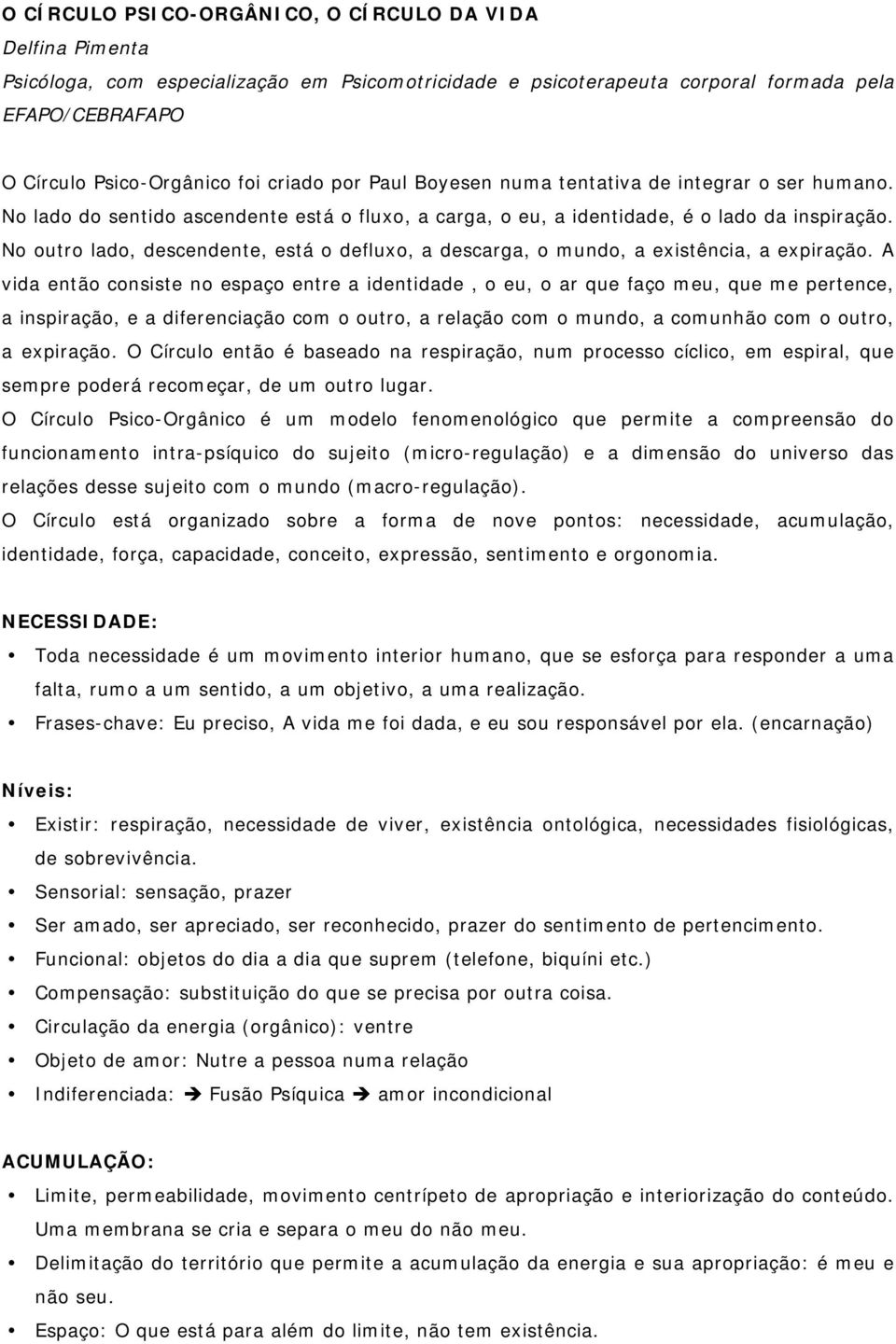 No outro lado, descendente, está o defluxo, a descarga, o mundo, a existência, a expiração.