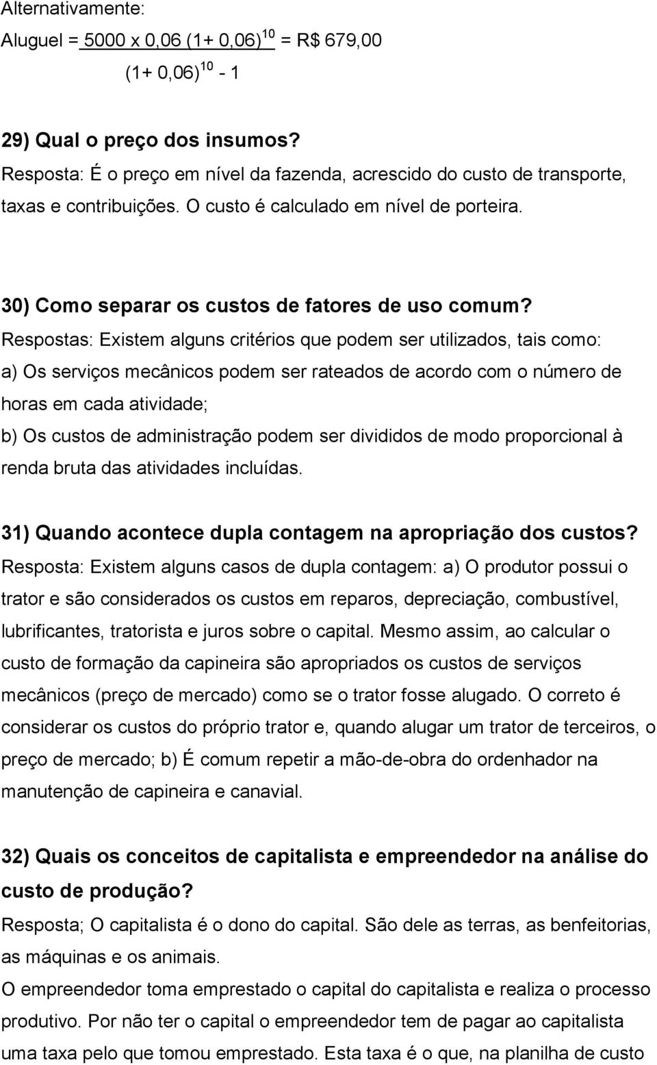 Respostas: Existem alguns critérios que podem ser utilizados, tais como: a) Os serviços mecânicos podem ser rateados de acordo com o número de horas em cada atividade; b) Os custos de administração