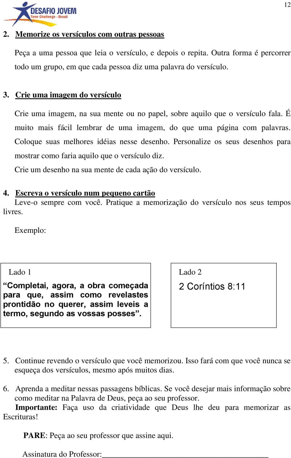 Coloque suas melhores idéias nesse desenho. Personalize os seus desenhos para mostrar como faria aquilo que o versículo diz. Crie um desenho na sua mente de cada ação do versículo. 4.