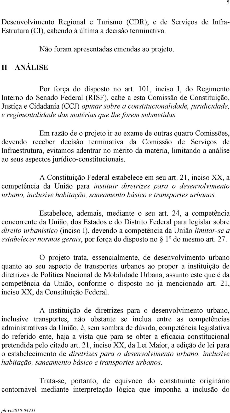 101, inciso I, do Regimento Interno do Senado Federal (RISF), cabe a esta Comissão de Constituição, Justiça e Cidadania (CCJ) opinar sobre a constitucionalidade, juridicidade, e regimentalidade das