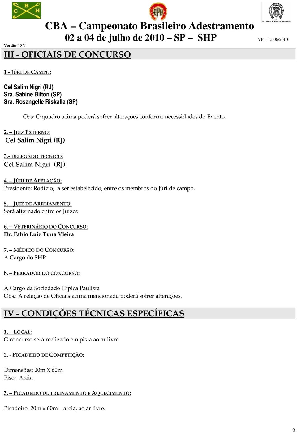 JÚRI DE APELAÇÃO: Presidente: Rodízio, a ser estabelecido, entre os membros do Júri de campo. 5. JUIZ DE ARREIAMENTO: Será alternado entre os Juízes 6. VETERINÁRIO DO CONCURSO: Dr.