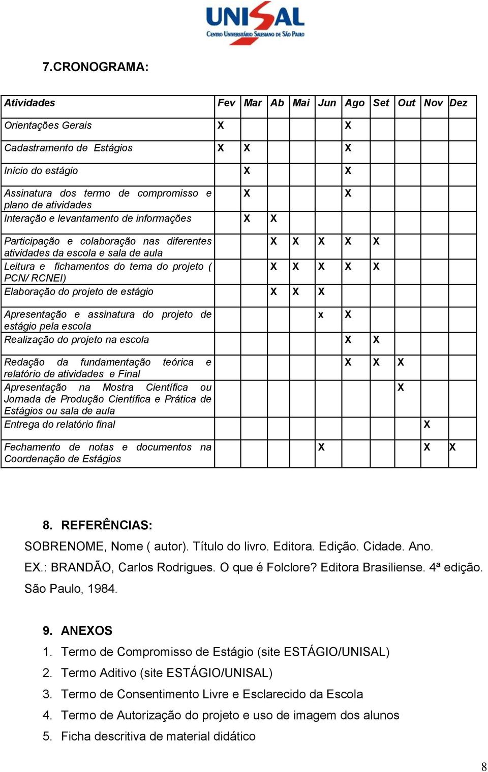 PCN/ RCNEI) Elaboração do projeto de estágio X X X Apresentação e assinatura do projeto de x X estágio pela escola Realização do projeto na escola X X Redação da fundamentação teórica e relatório de