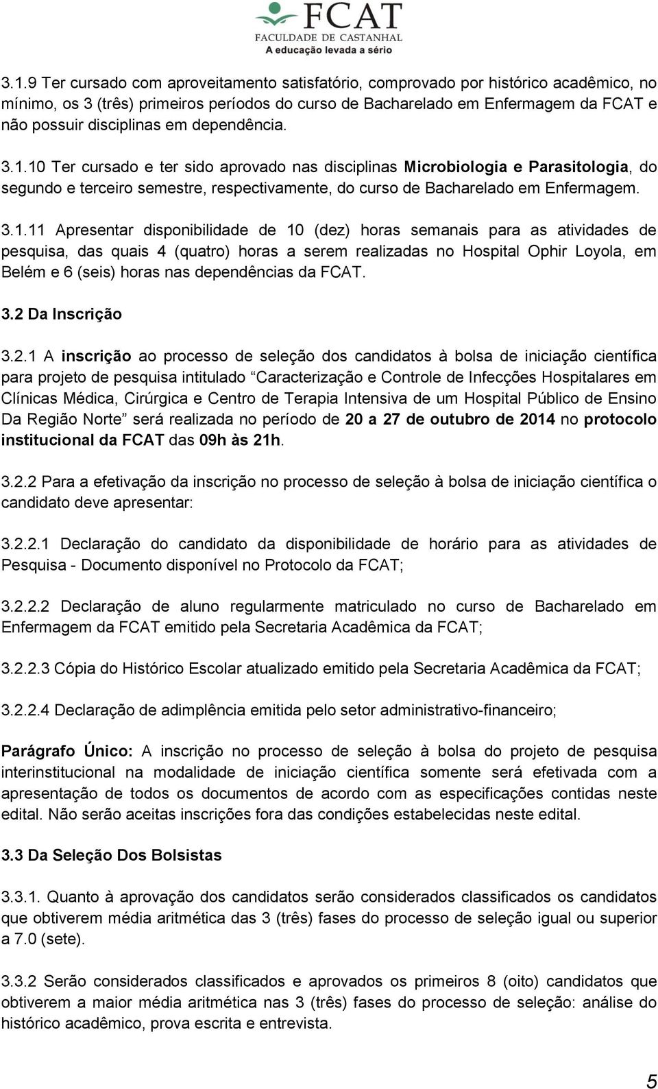 10 Ter cursado e ter sido aprovado nas disciplinas Microbiologia e Parasitologia, do segundo e terceiro semestre, respectivamente, do curso de Bacharelado em Enfermagem. 3.1.11 Apresentar