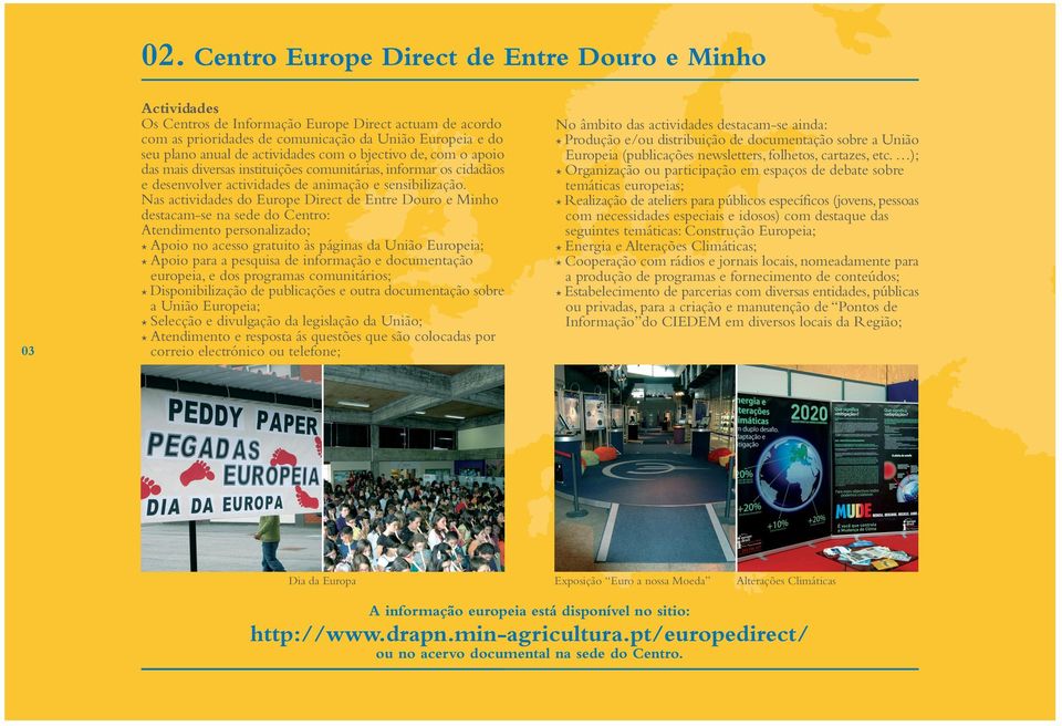 Nas actividades do Europe Direct de Entre Douro e Minho destacam-se na sede do Centro: Atendimento personalizado; * Apoio no acesso gratuito às páginas da União Europeia; * Apoio para a pesquisa de