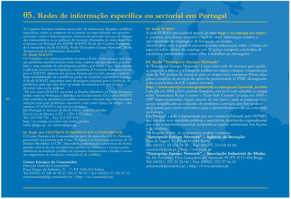 Exemplos de redes deste tipo existentes em Portugal são: REDE SOLVIT, Rede dos Centros Europeus do Consumidor, Rede EURES, Rede "Enterprise Europe Network", Rede Transnacional de Informação Eurodesk