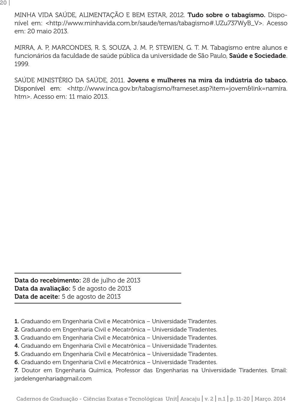 SAÚDE MINISTÉRIO DA SAÚDE, 2011. Jovens e mulheres na mira da indústria do tabaco. Disponível em: <http://www.inca.gov.br/tabagismo/frameset.asp?item=jovem&link=namira. htm>. Acesso em: 11 maio 2013.