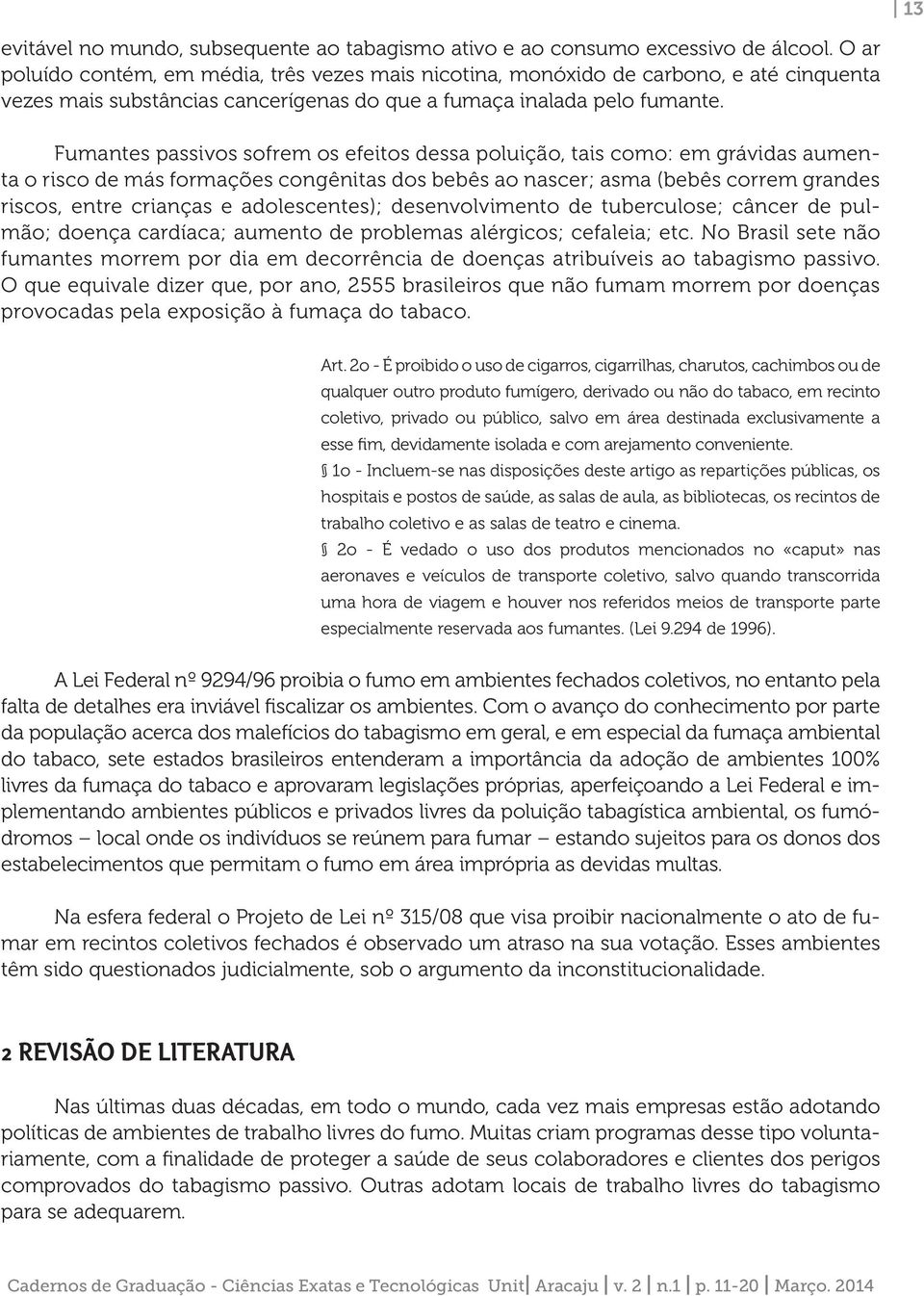 Fumantes passivos sofrem os efeitos dessa poluição, tais como: em grávidas aumenta o risco de más formações congênitas dos bebês ao nascer; asma (bebês correm grandes riscos, entre crianças e