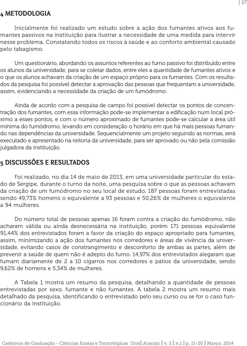 Um questionário, abordando os assuntos referentes ao fumo passivo foi distribuído entre os alunos da universidade, para se coletar dados, entre eles a quantidade de fumantes ativos e o que os alunos