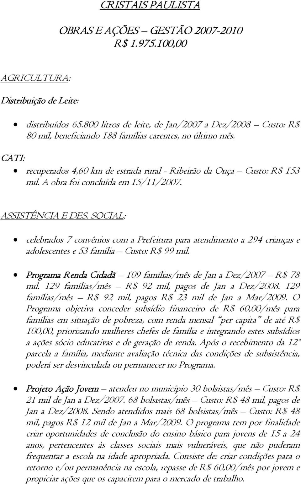 A obra foi concluída em 15/11/2007. ASSISTÊNCIA E DES. SOCIAL: celebrados 7 convênios com a Prefeitura para atendimento a 294 crianças e adolescentes e 53 família Custo: R$ 99 mil.