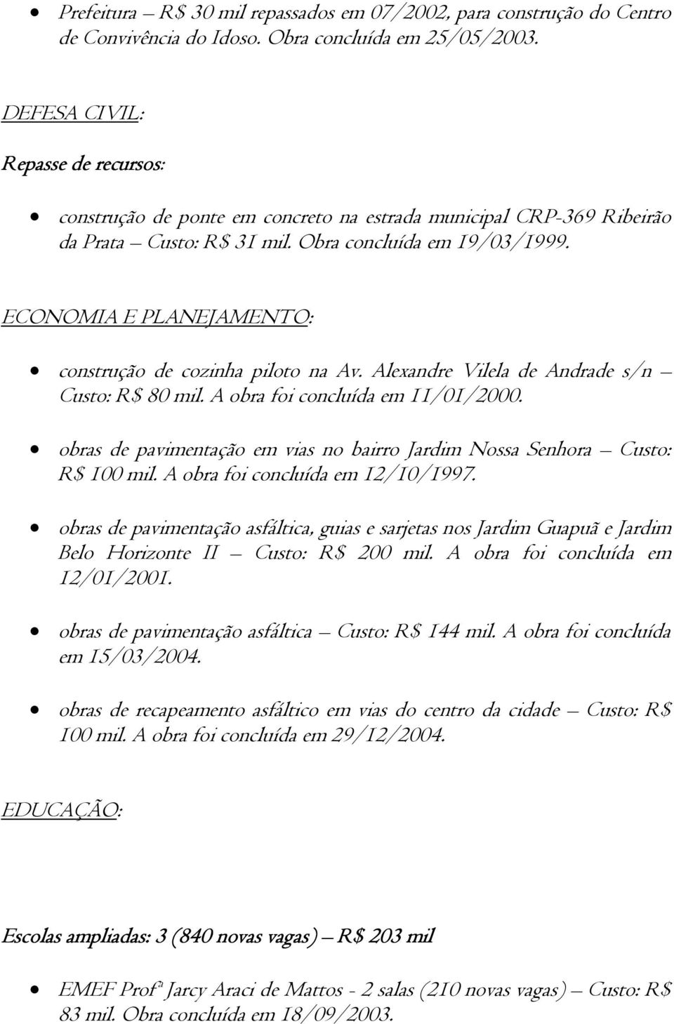 ECONOMIA E PLANEJAMENTO: construção de cozinha piloto na Av. Alexandre Vilela de Andrade s/n Custo: R$ 80 mil. A obra foi concluída em 11/01/2000.