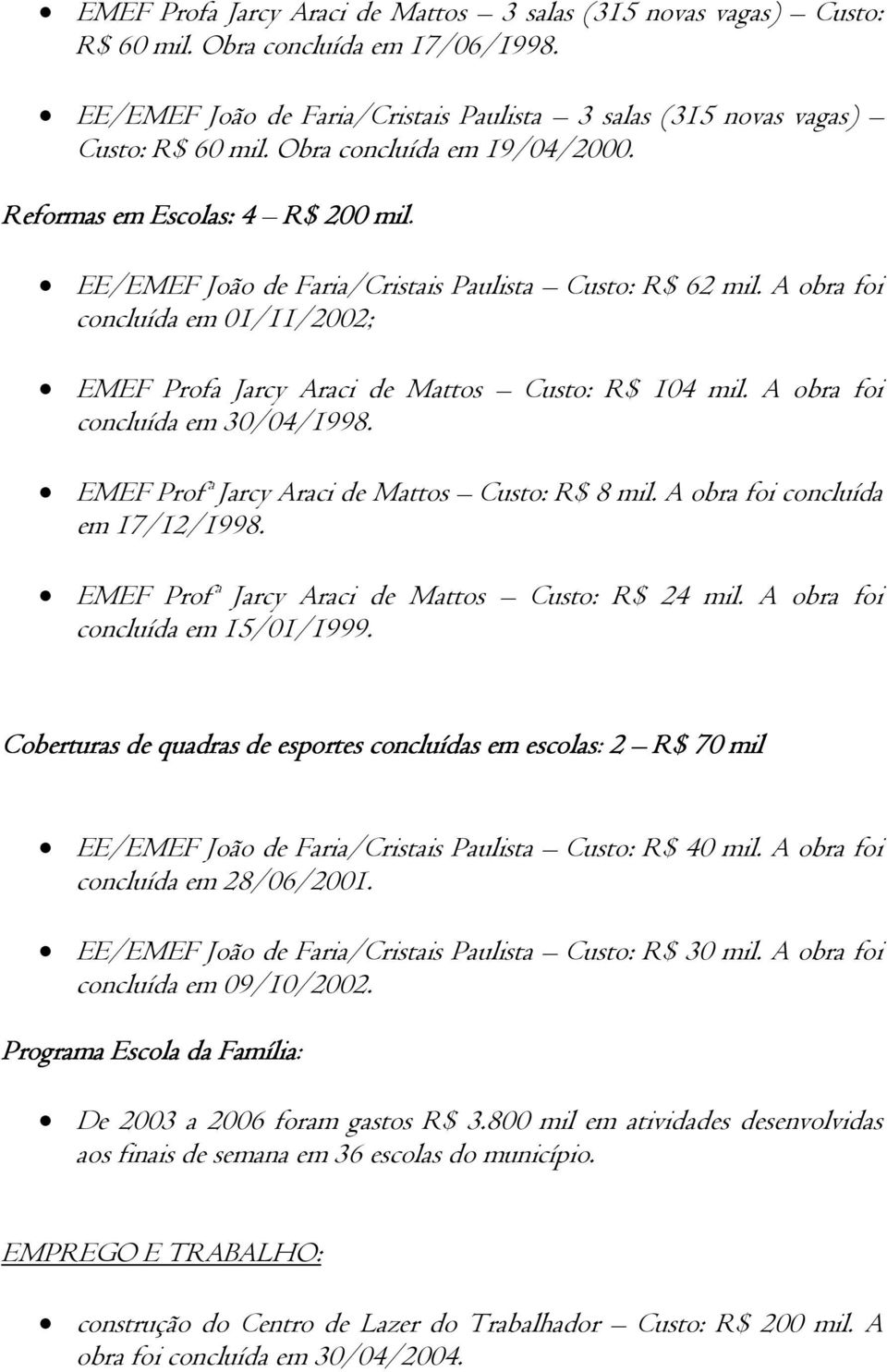 A obra foi concluída em 01/11/2002; EMEF Profa Jarcy Araci de Mattos Custo: R$ 104 mil. A obra foi concluída em 30/04/1998. EMEF Profª Jarcy Araci de Mattos Custo: R$ 8 mil.