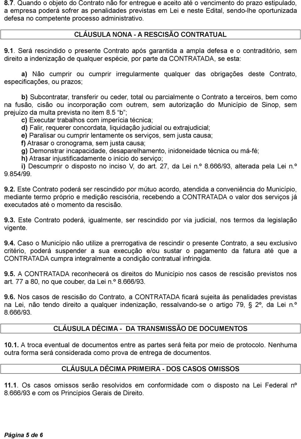 Será rescindido o presente Contrato após garantida a ampla defesa e o contraditório, sem direito a indenização de qualquer espécie, por parte da CONTRATADA, se esta: a) Não cumprir ou cumprir