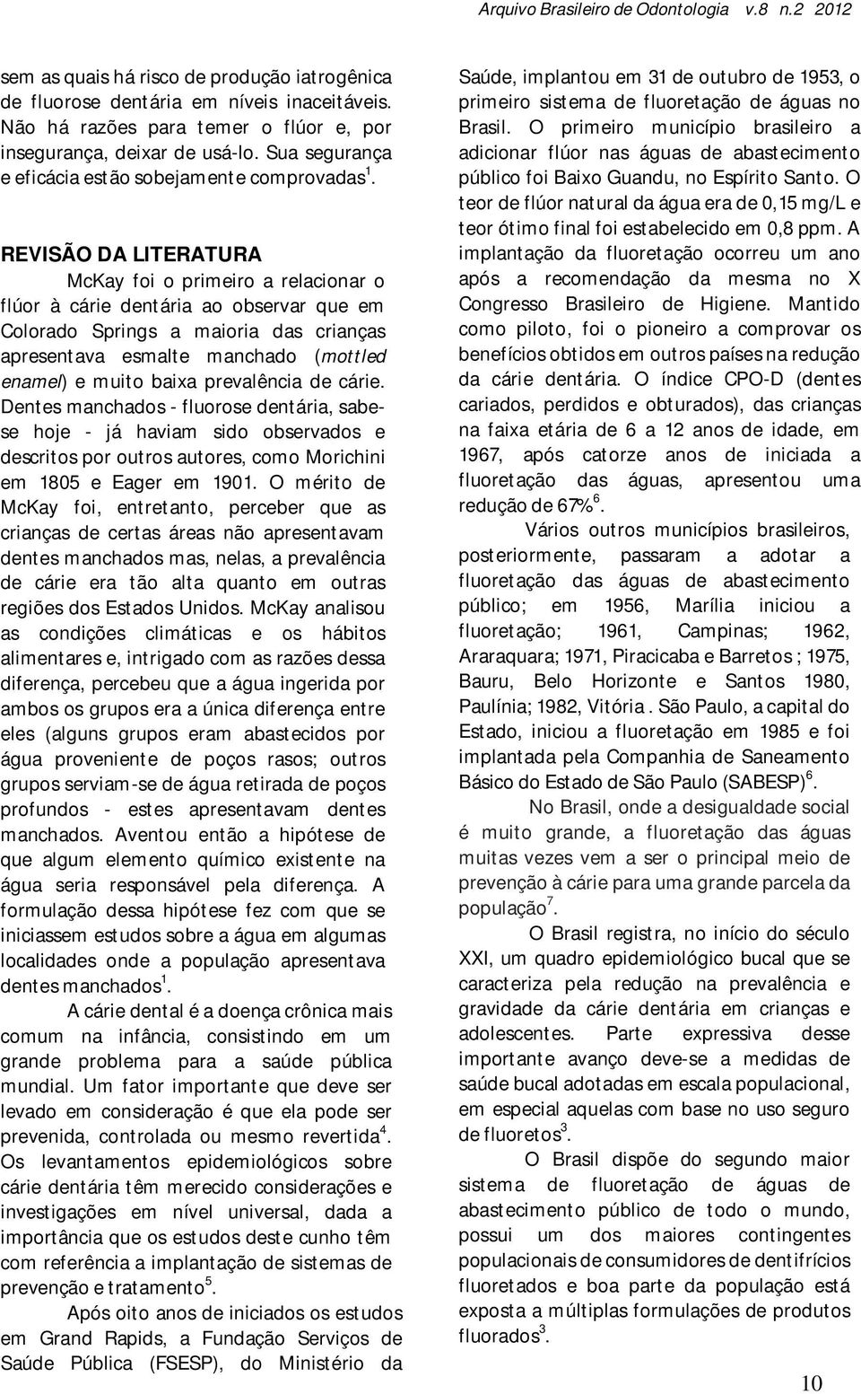 REVISÃO DA LITERATURA McKay foi o primeiro a relacionar o flúor à cárie dentária ao observar que em Colorado Springs a maioria das crianças apresentava esmalte manchado (mottled enamel) e muito baixa