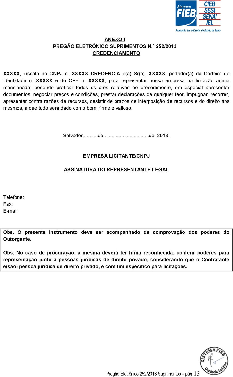 declarações de qualquer teor, impugnar, recorrer, apresentar contra razões de recursos, desistir de prazos de interposição de recursos e do direito aos mesmos, a que tudo será dado como bom, firme e