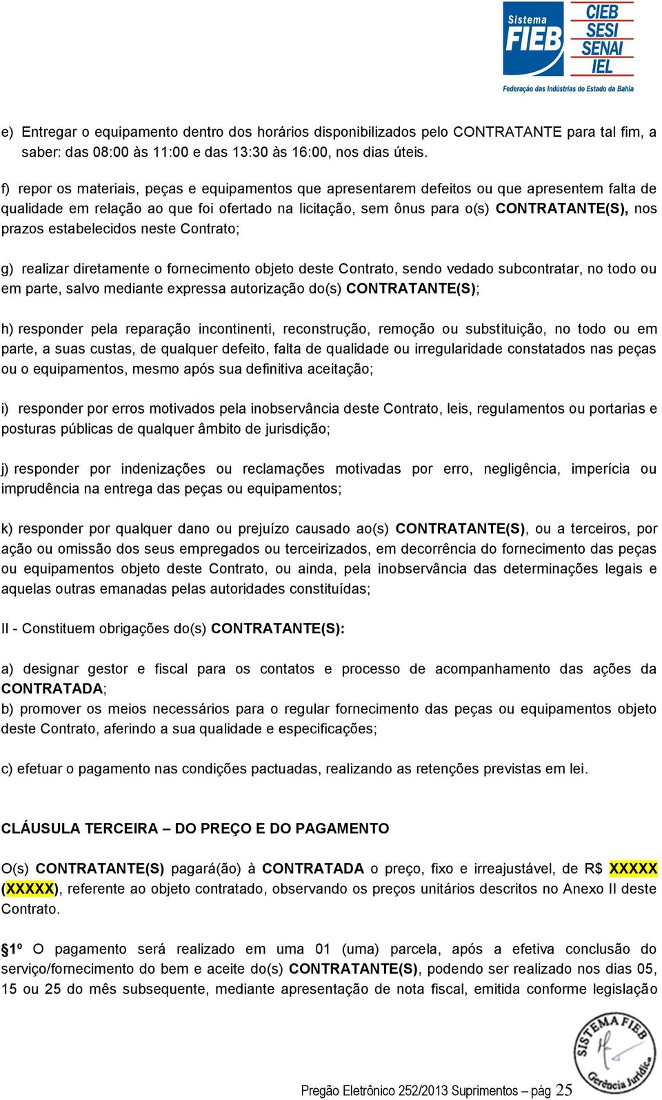 estabelecidos neste Contrato; g) realizar diretamente o fornecimento objeto deste Contrato, sendo vedado subcontratar, no todo ou em parte, salvo mediante expressa autorização do(s) CONTRATANTE(S);