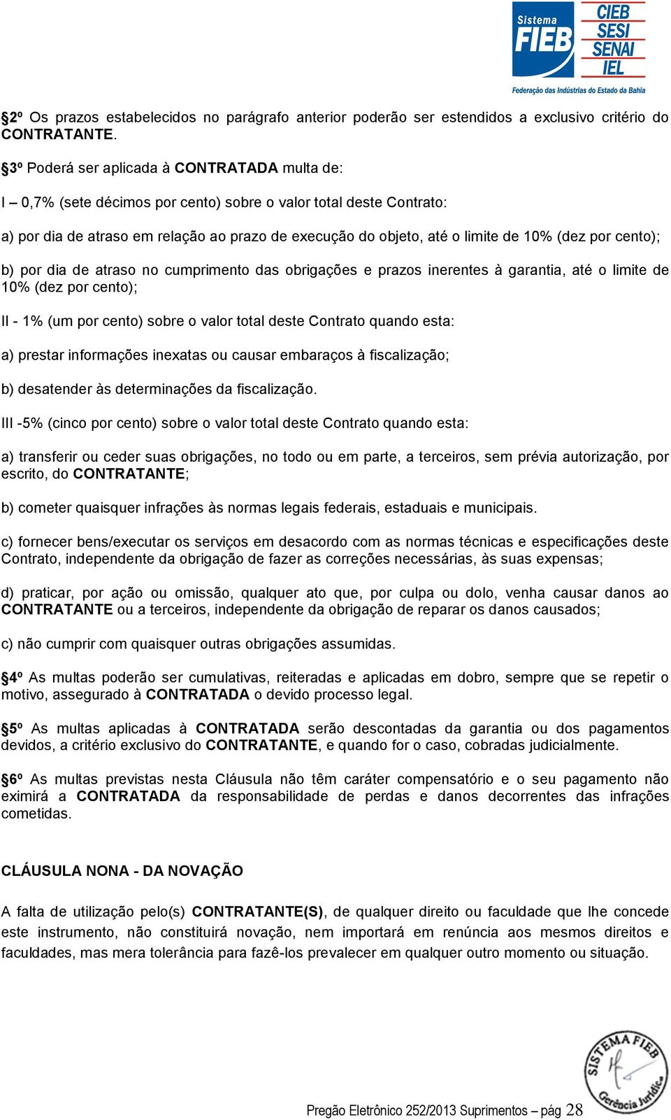 (dez por cento); b) por dia de atraso no cumprimento das obrigações e prazos inerentes à garantia, até o limite de 10% (dez por cento); II - 1% (um por cento) sobre o valor total deste Contrato