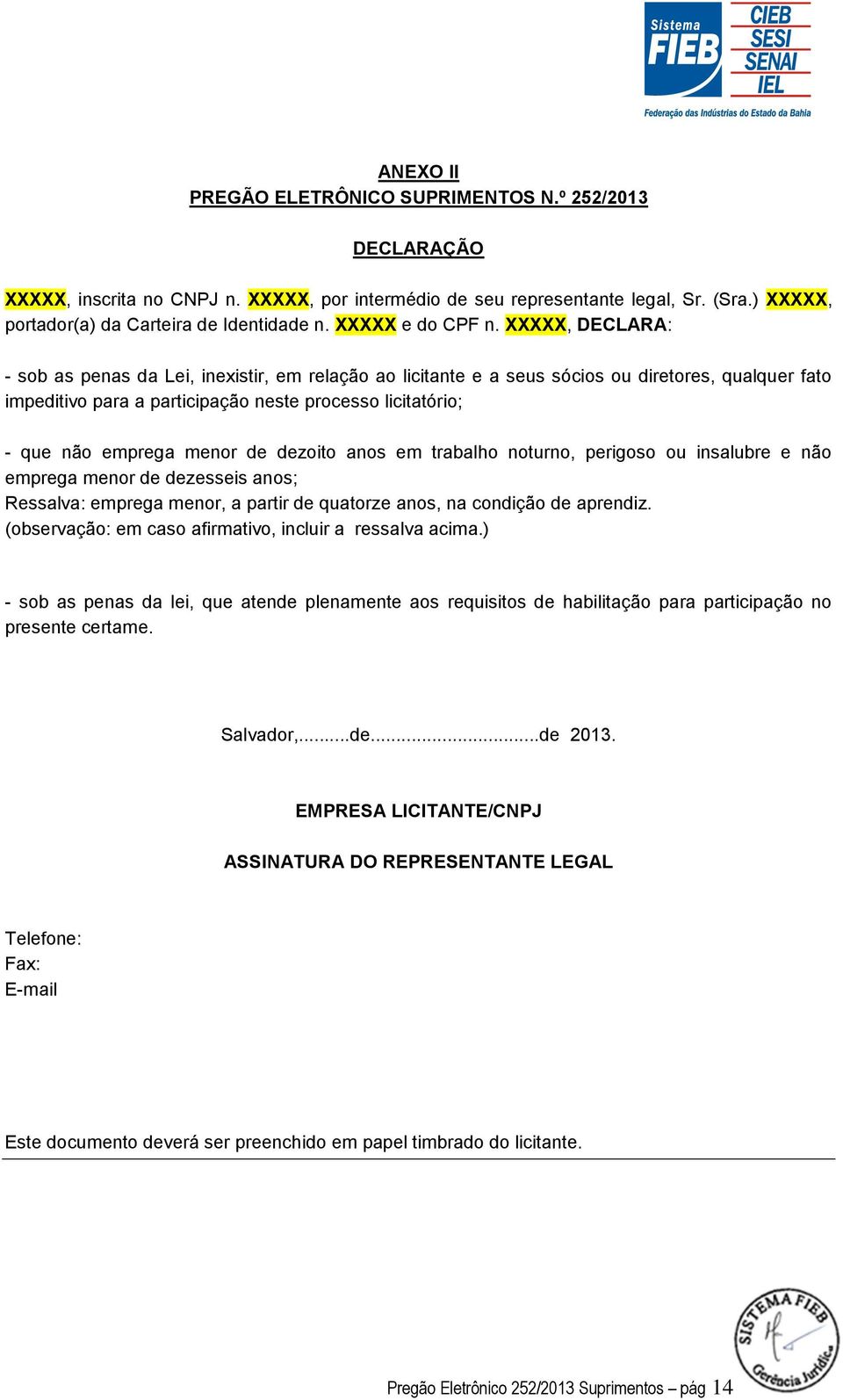 XXXXX, DECLARA: - sob as penas da Lei, inexistir, em relação ao licitante e a seus sócios ou diretores, qualquer fato impeditivo para a participação neste processo licitatório; - que não emprega