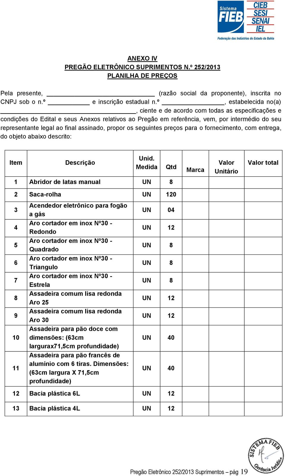 assinado, propor os seguintes preços para o fornecimento, com entrega, do objeto abaixo descrito: Item Descrição Unid.