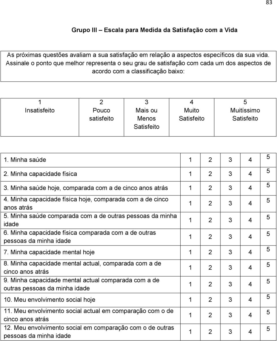 Satisfeito Muitíssimo Satisfeito 1. Minha saúde 2. Minha capacidade física 3. Minha saúde hoje, comparada com a de cinco anos atrás 4.