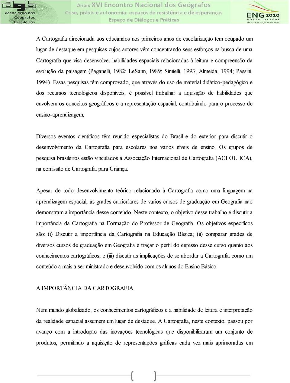 Essas pesquisas têm comprovado, que através do uso de material didático-pedagógico e dos recursos tecnológicos disponíveis, é possível trabalhar a aquisição de habilidades que envolvem os conceitos