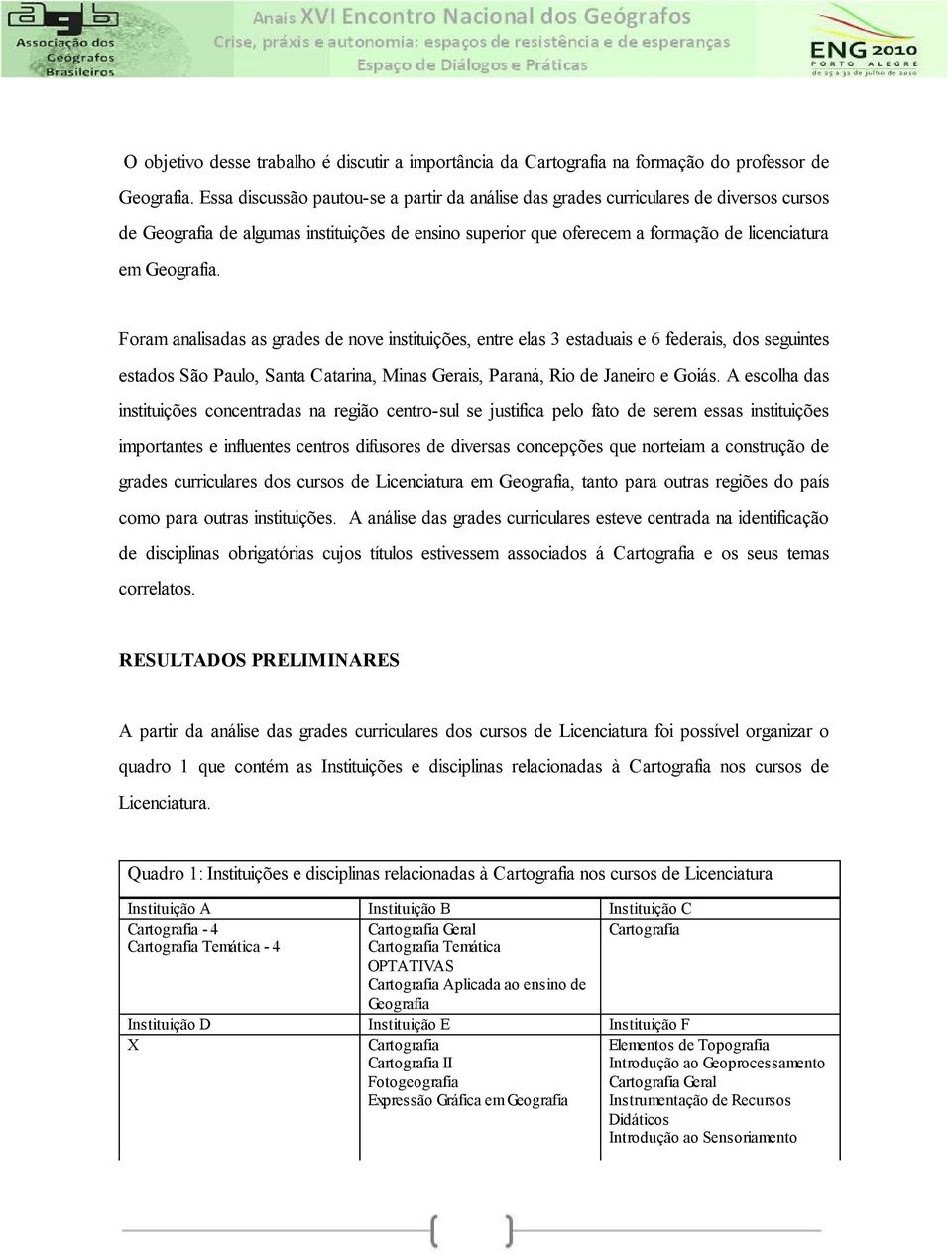 Foram analisadas as grades de nove instituições, entre elas 3 estaduais e 6 federais, dos seguintes estados São Paulo, Santa Catarina, Minas Gerais, Paraná, Rio de Janeiro e Goiás.