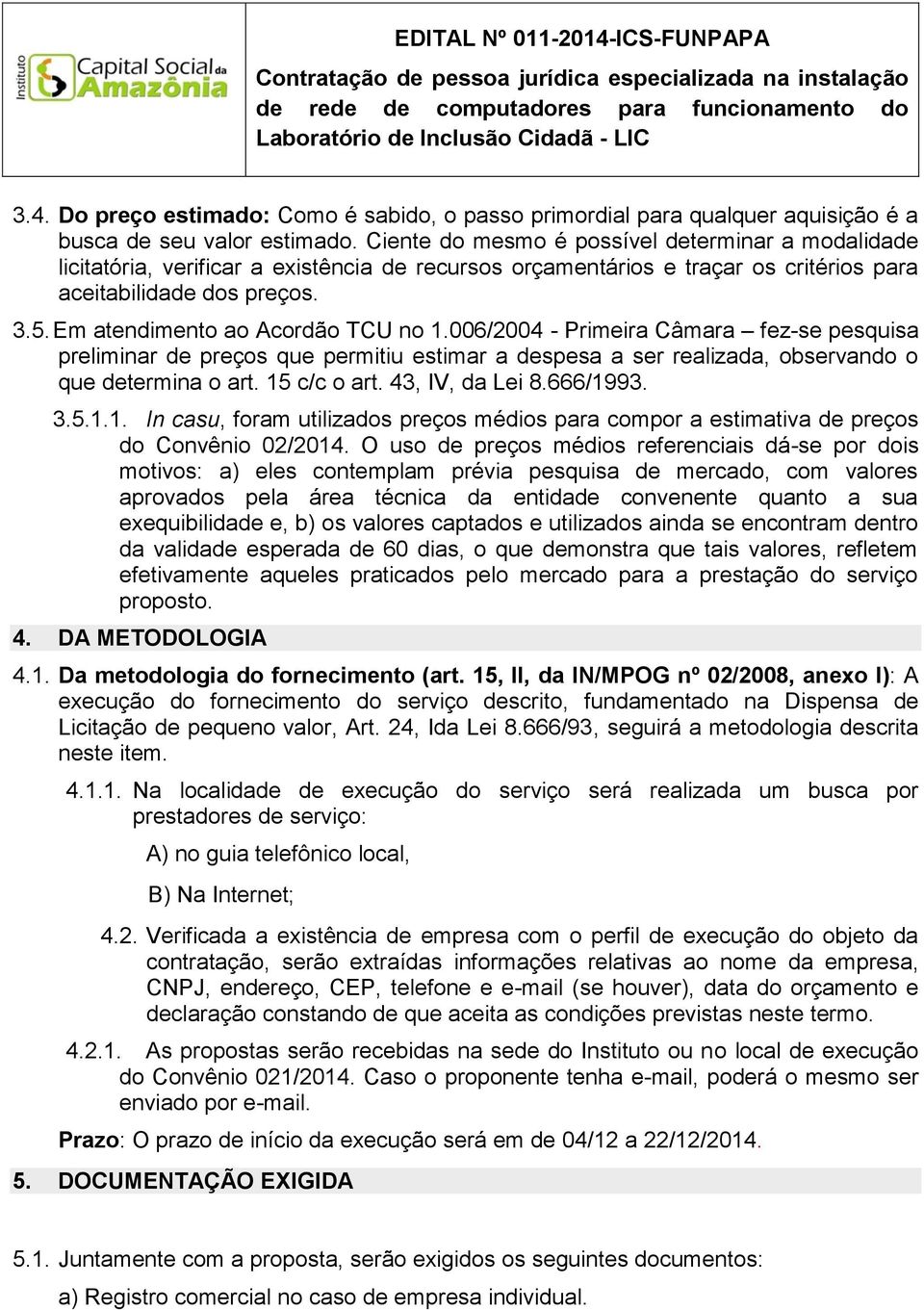 Em atendimento ao Acordão TCU no 1.006/2004 - Primeira Câmara fez-se pesquisa preliminar de preços que permitiu estimar a despesa a ser realizada, observando o que determina o art. 15 c/c o art.