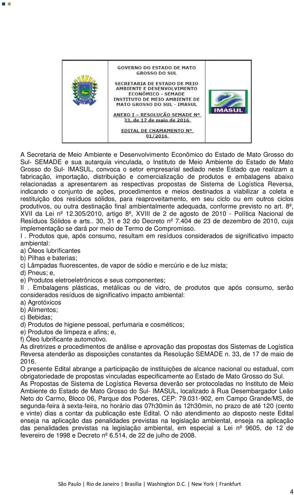 propostas de Sistema de Logística Reversa, indicando o conjunto de ações, procedimentos e meios destinados a viabilizar a coleta e restituição dos resíduos sólidos, para reaproveitamento, em seu