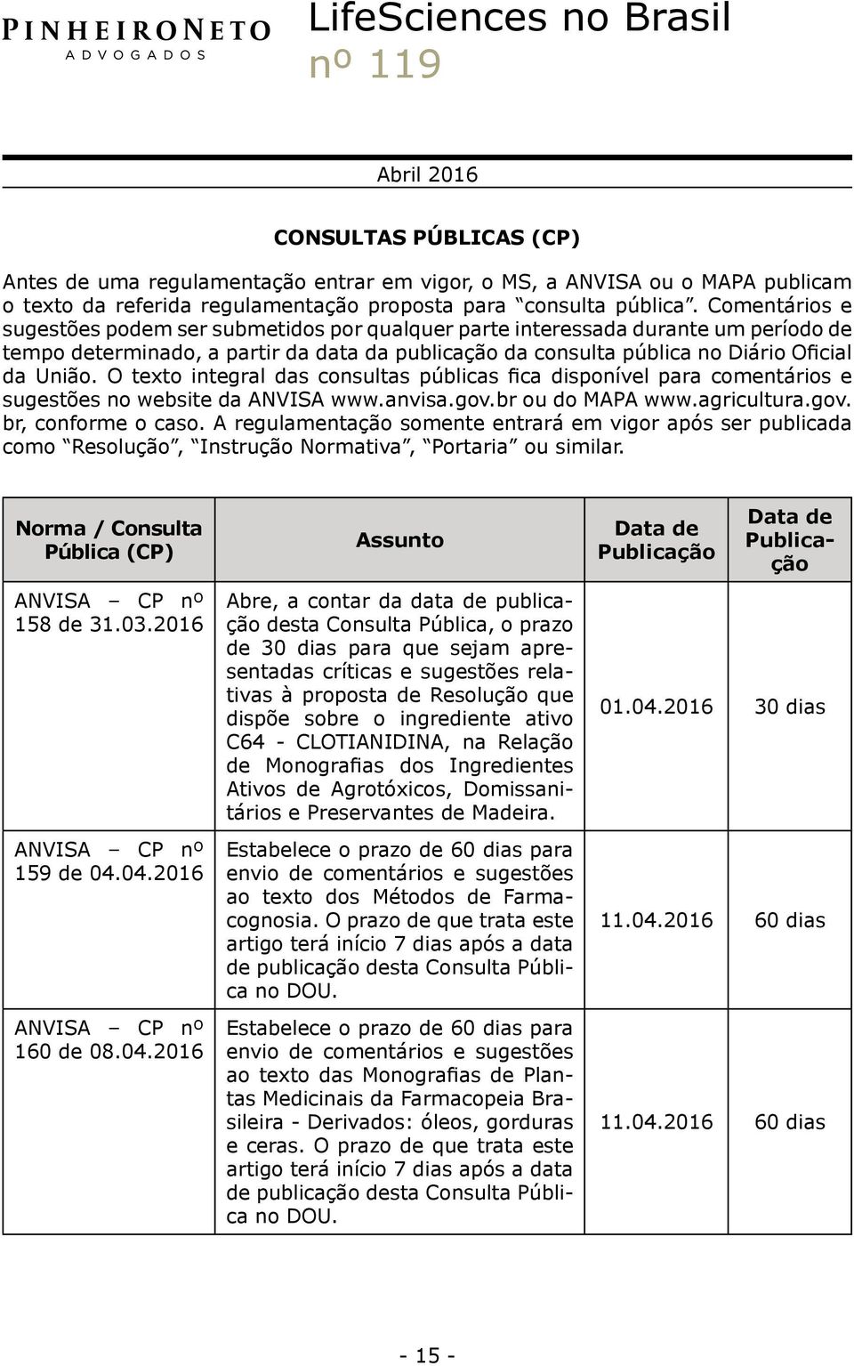 O texto integral das consultas públicas fica disponível para comentários e sugestões no website da ANVISA www.anvisa.gov.br ou do MAPA www.agricultura.gov. br, conforme o caso.