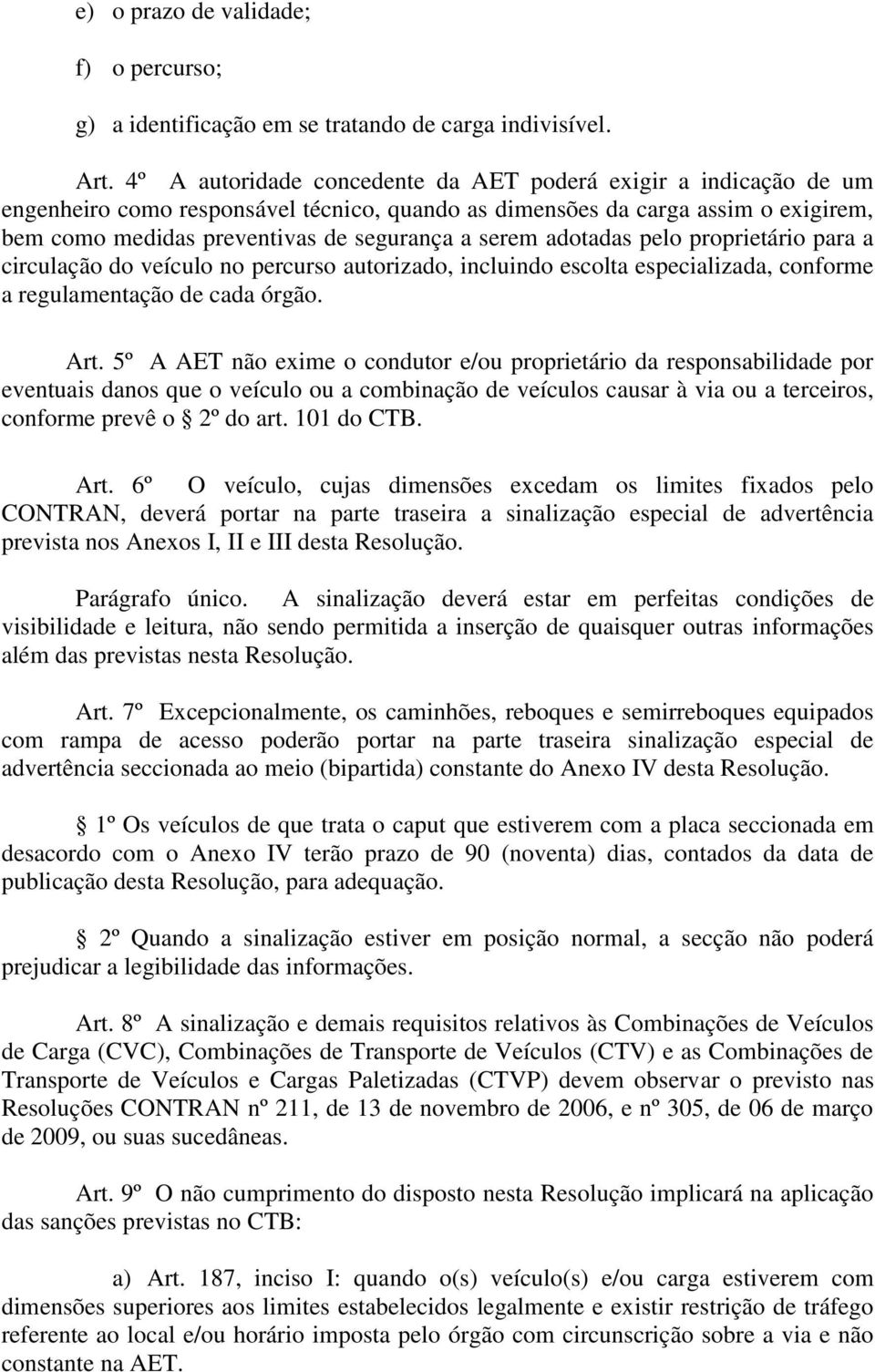 adotadas pelo proprietário para a circulação do veículo no percurso autorizado, incluindo escolta especializada, conforme a regulamentação de cada órgão. Art.