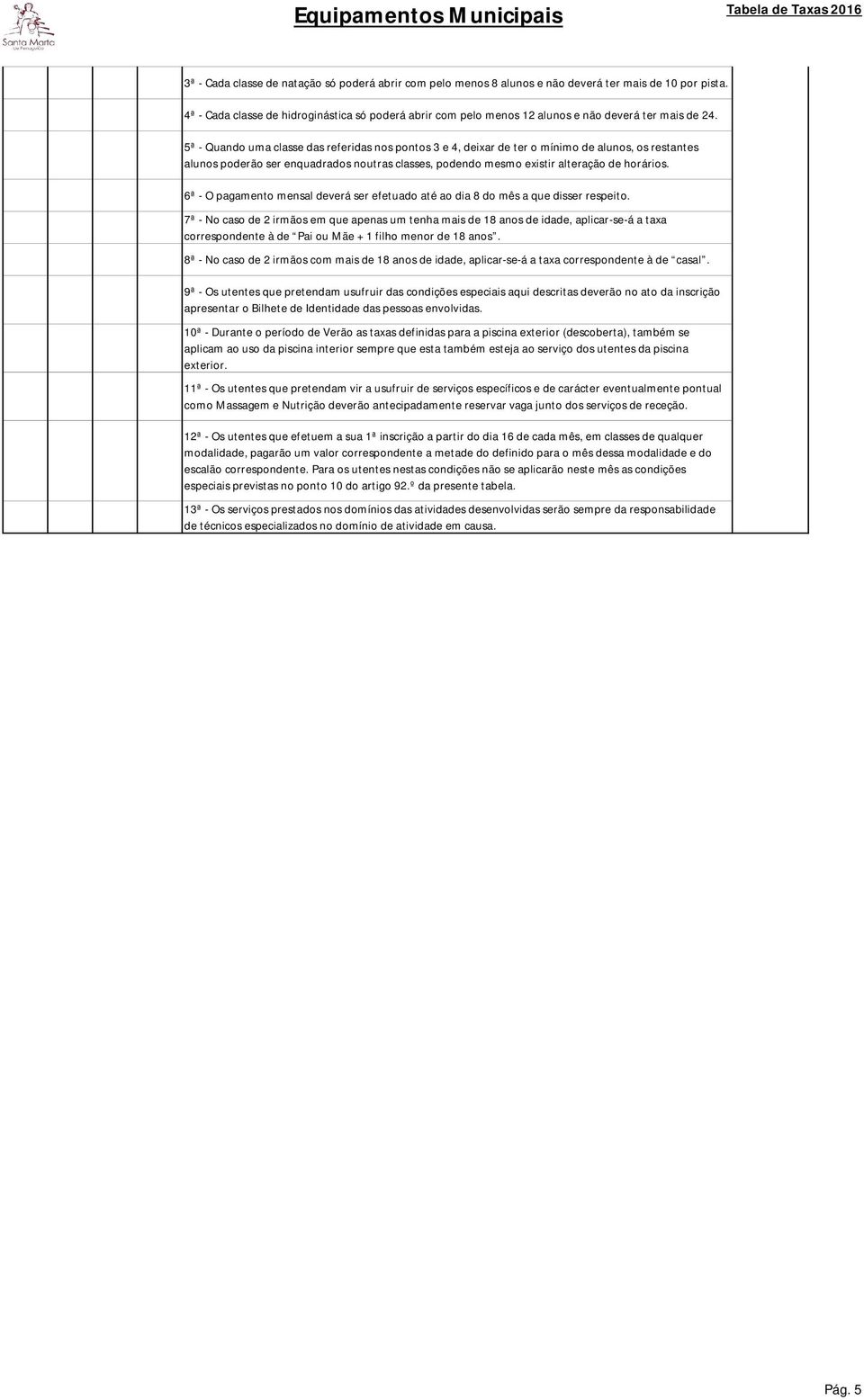 5ª - Quando uma classe das referidas nos pontos 3 e 4, deixar de ter o mínimo de alunos, os restantes alunos poderão ser enquadrados noutras classes, podendo mesmo existir alteração de horários.