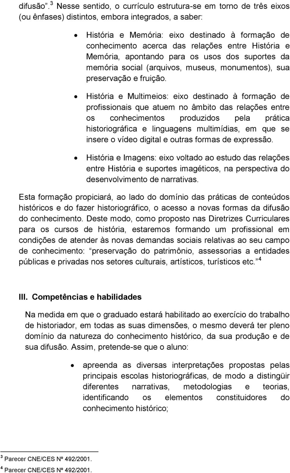 entre História e Memória, apontando para os usos dos suportes da memória social (arquivos, museus, monumentos), sua preservação e fruição.