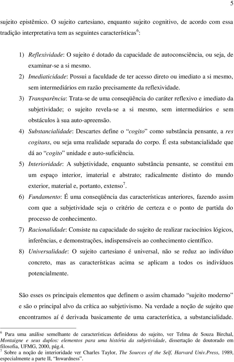 autoconsciência, ou seja, de examinar-se a si mesmo. 2) Imediaticidade: Possui a faculdade de ter acesso direto ou imediato a si mesmo, sem intermediários em razão precisamente da reflexividade.